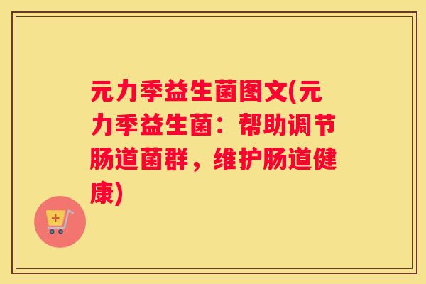 元力季益生菌图文(元力季益生菌：帮助调节肠道菌群，维护肠道健康)