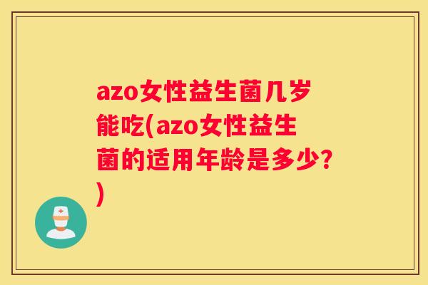 azo女性益生菌几岁能吃(azo女性益生菌的适用年龄是多少？)
