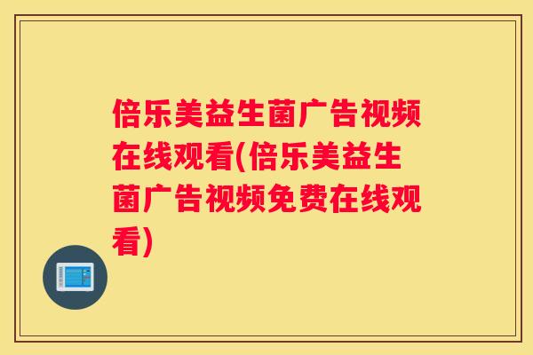 倍乐美益生菌广告视频在线观看(倍乐美益生菌广告视频免费在线观看)