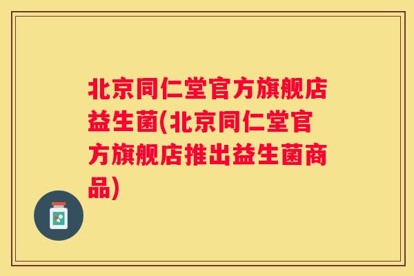 北京同仁堂官方旗舰店益生菌(北京同仁堂官方旗舰店推出益生菌商品)
