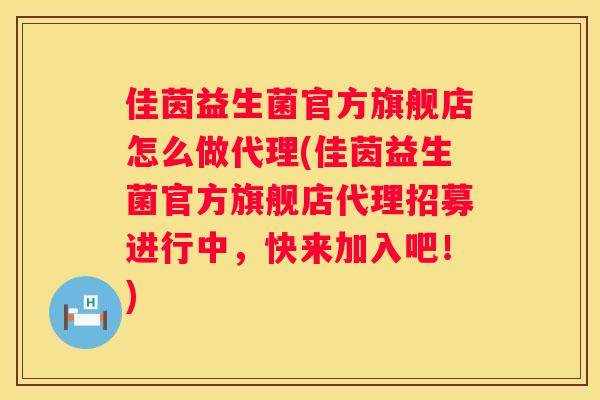 佳茵益生菌官方旗舰店怎么做代理(佳茵益生菌官方旗舰店代理招募进行中，快来加入吧！)