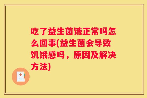 吃了益生菌饿正常吗怎么回事(益生菌会导致饥饿感吗，原因及解决方法)