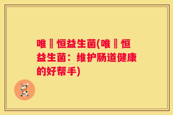 唯瑅恒益生菌(唯瑅恒益生菌：维护肠道健康的好帮手)