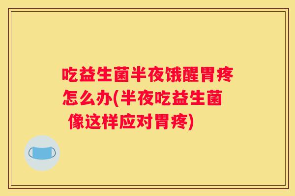 吃益生菌半夜饿醒胃疼怎么办(半夜吃益生菌 像这样应对胃疼)