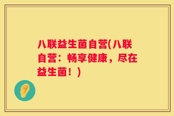 八联益生菌自营(八联自营：畅享健康，尽在益生菌！)