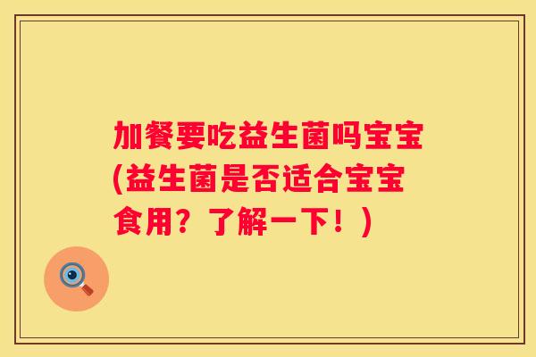 加餐要吃益生菌吗宝宝(益生菌是否适合宝宝食用？了解一下！)