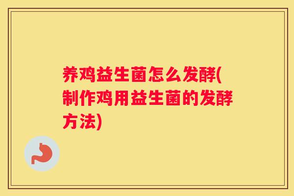 养鸡益生菌怎么发酵(制作鸡用益生菌的发酵方法)