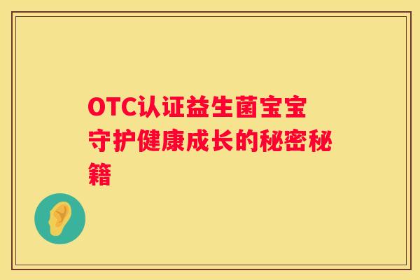 OTC认证益生菌宝宝守护健康成长的秘密秘籍