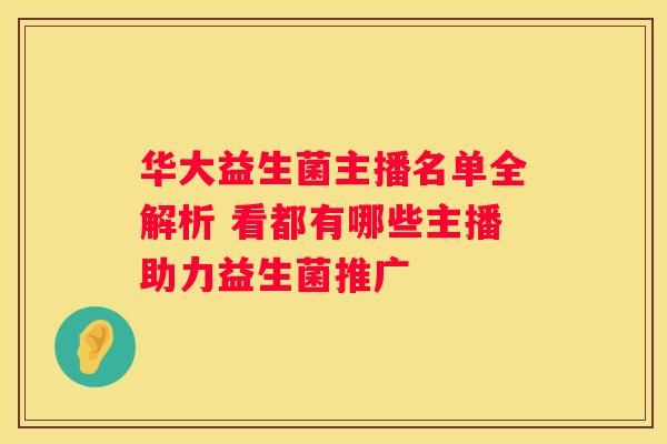 华大益生菌主播名单全解析 看都有哪些主播助力益生菌推广