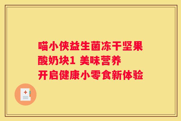 喵小侠益生菌冻干坚果酸奶块1 美味营养 开启健康小零食新体验