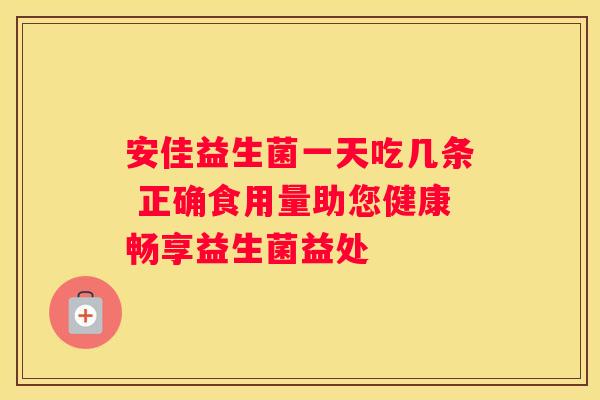 安佳益生菌一天吃几条 正确食用量助您健康畅享益生菌益处