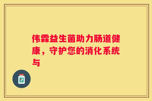 伟霖益生菌助力肠道健康，守护您的消化系统与