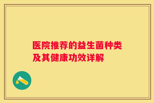 医院推荐的益生菌种类及其健康功效详解
