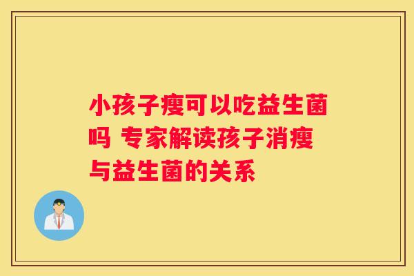 小孩子瘦可以吃益生菌吗 专家解读孩子消瘦与益生菌的关系