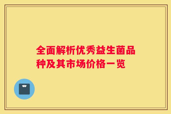 全面解析优秀益生菌品种及其市场价格一览