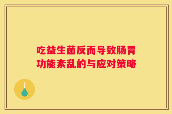吃益生菌反而导致肠胃功能紊乱的与应对策略