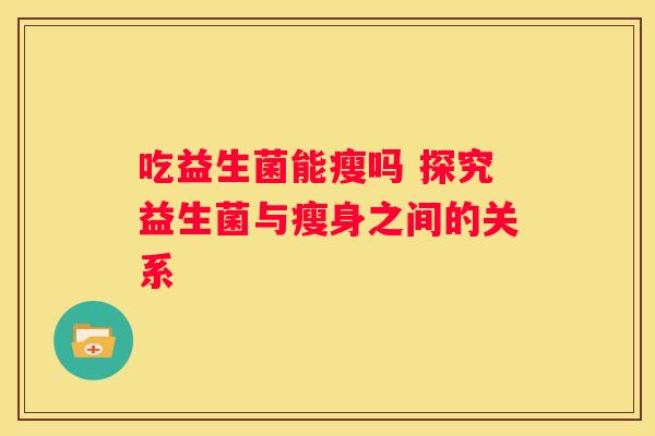 吃益生菌能瘦吗 探究益生菌与瘦身之间的关系