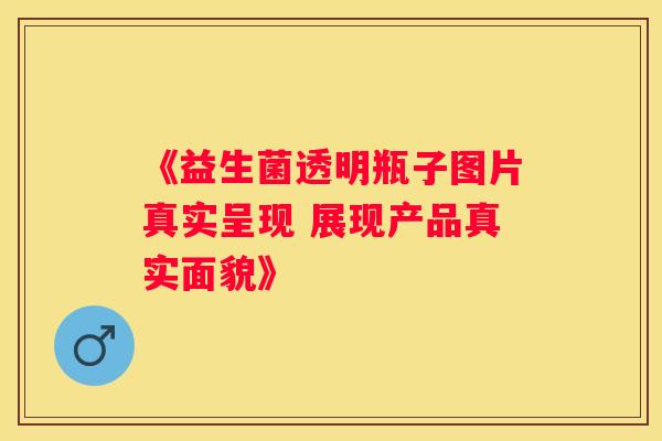 《益生菌透明瓶子图片真实呈现 展现产品真实面貌》