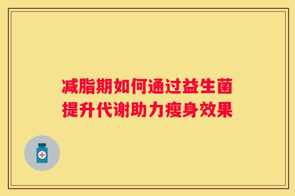 减脂期如何通过益生菌提升代谢助力瘦身效果