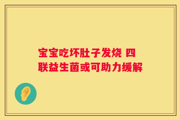 宝宝吃坏肚子发烧 四联益生菌或可助力缓解