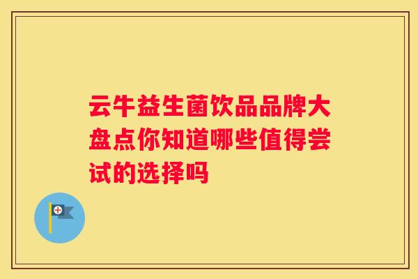云牛益生菌饮品品牌大盘点你知道哪些值得尝试的选择吗