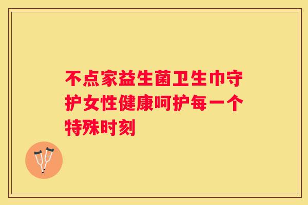 不点家益生菌卫生巾守护女性健康呵护每一个特殊时刻
