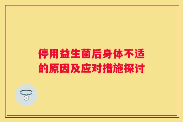 停用益生菌后身体不适的原因及应对措施探讨