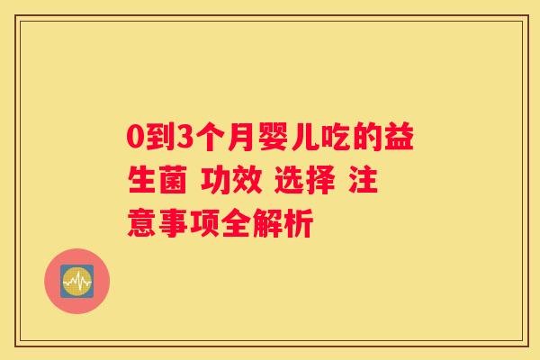 0到3个月婴儿吃的益生菌 功效 选择 注意事项全解析