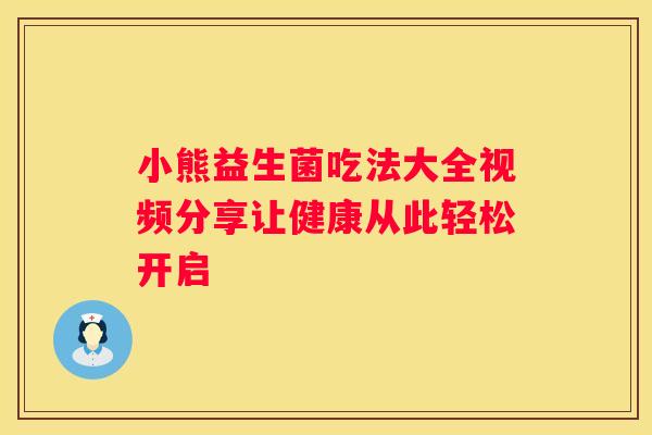 小熊益生菌吃法大全视频分享让健康从此轻松开启