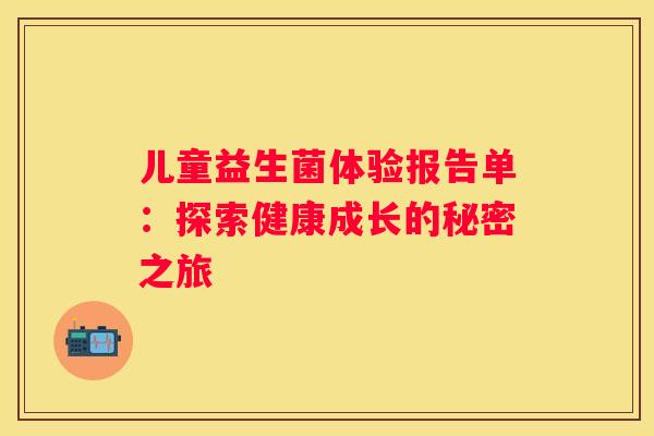 儿童益生菌体验报告单：探索健康成长的秘密之旅