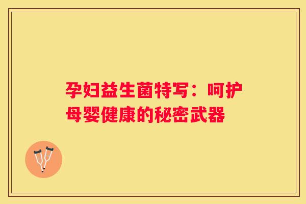 孕妇益生菌特写：呵护母婴健康的秘密武器