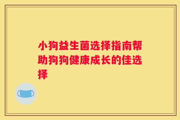 小狗益生菌选择指南帮助狗狗健康成长的佳选择
