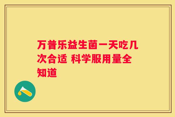 万普乐益生菌一天吃几次合适 科学服用量全知道
