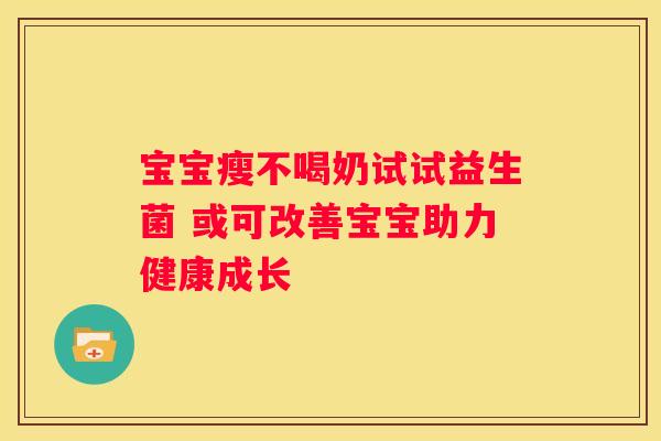 宝宝瘦不喝奶试试益生菌 或可改善宝宝助力健康成长