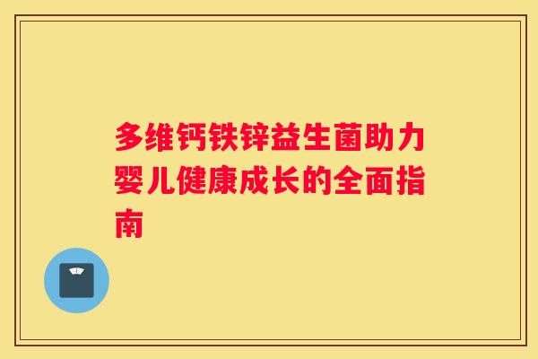 多维钙铁锌益生菌助力婴儿健康成长的全面指南