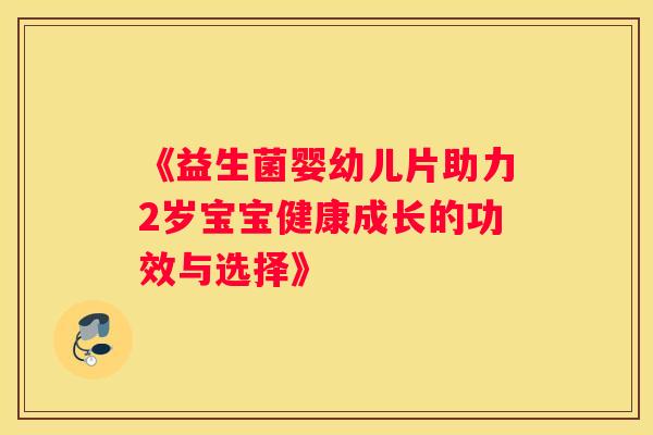 《益生菌婴幼儿片助力2岁宝宝健康成长的功效与选择》