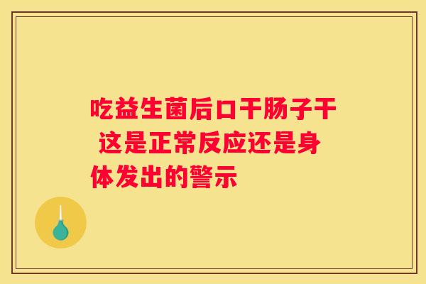 吃益生菌后口干肠子干 这是正常反应还是身体发出的警示