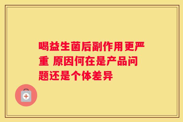 喝益生菌后副作用更严重 原因何在是产品问题还是个体差异