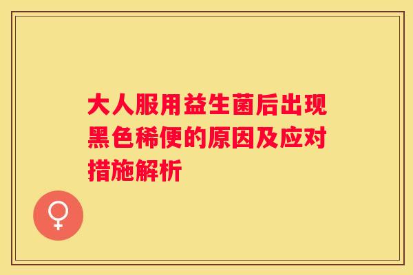 大人服用益生菌后出现黑色稀便的原因及应对措施解析