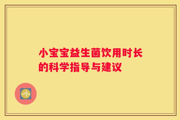 小宝宝益生菌饮用时长的科学指导与建议