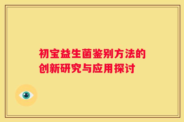 初宝益生菌鉴别方法的创新研究与应用探讨
