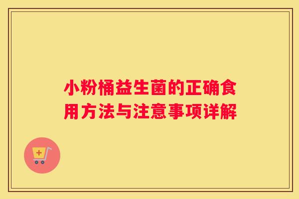 小粉桶益生菌的正确食用方法与注意事项详解