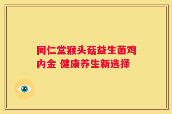 同仁堂猴头菇益生菌鸡内金 健康养生新选择
