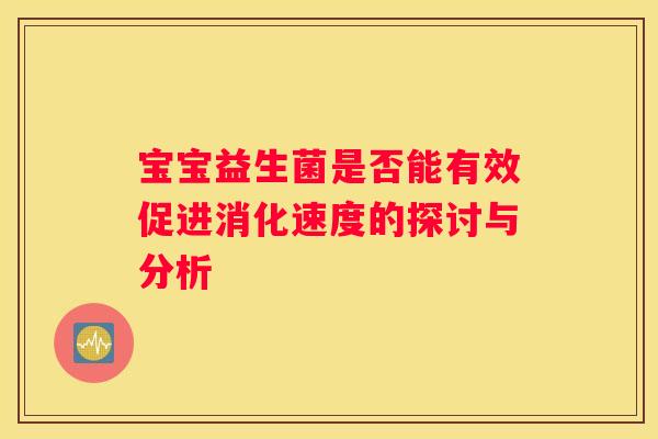 宝宝益生菌是否能有效促进消化速度的探讨与分析