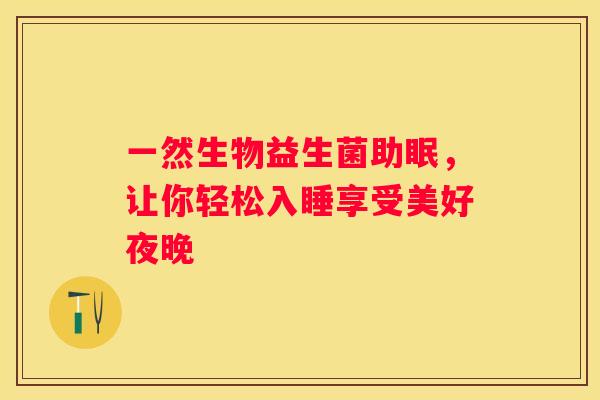 一然生物益生菌助眠，让你轻松入睡享受美好夜晚