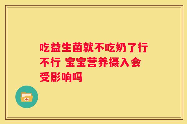 吃益生菌就不吃奶了行不行 宝宝营养摄入会受影响吗