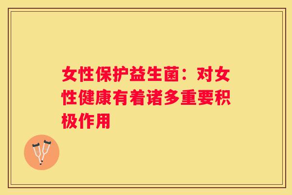 女性保护益生菌：对女性健康有着诸多重要积极作用