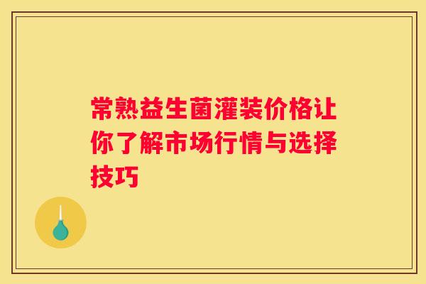 常熟益生菌灌装价格让你了解市场行情与选择技巧 常熟益生菌灌装价格让你了解市场行情与选择技巧