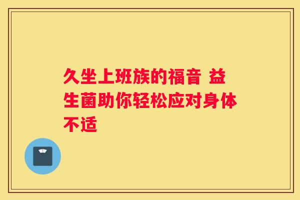 久坐上班族的福音 益生菌助你轻松应对身体不适