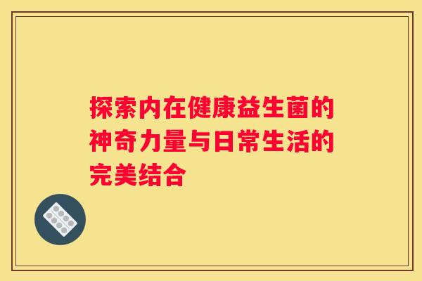 探索内在健康益生菌的神奇力量与日常生活的完美结合